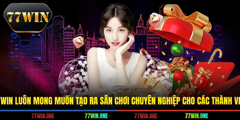77win luôn mong muốn tạo ra sân chơi chuyên nghiệp cho các thành viên