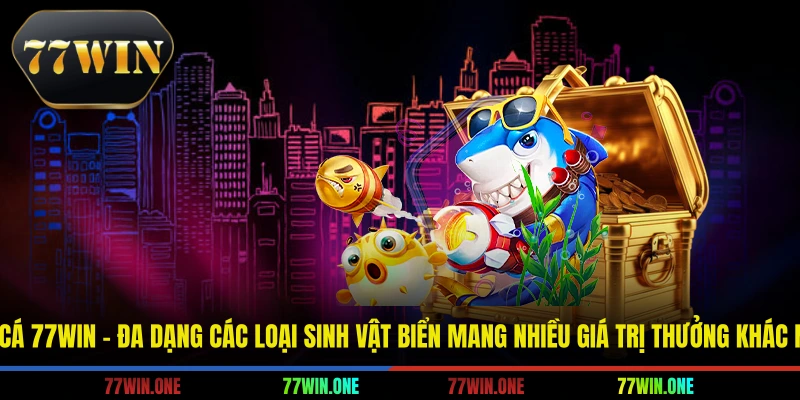 Bắn cá 77win - Đa dạng các loại sinh vật biển mang nhiều giá trị thưởng khác nhau