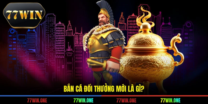 Bắn cá đổi thưởng mới là gì?