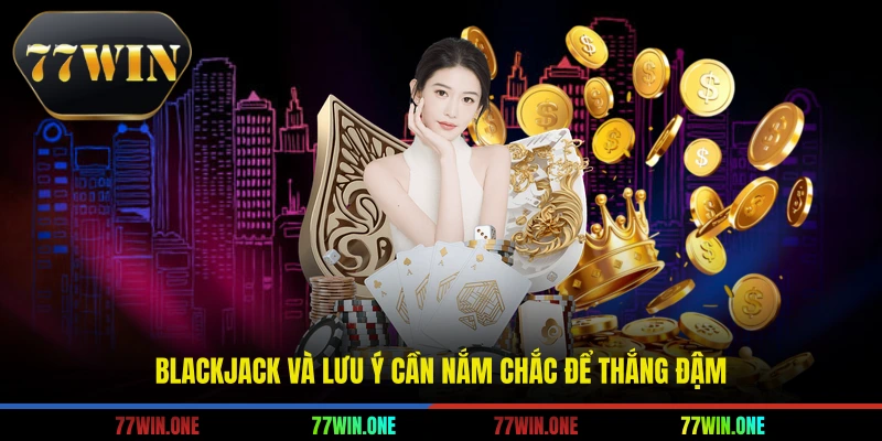 Blackjack và lưu ý cần nắm chắc để thắng đậm