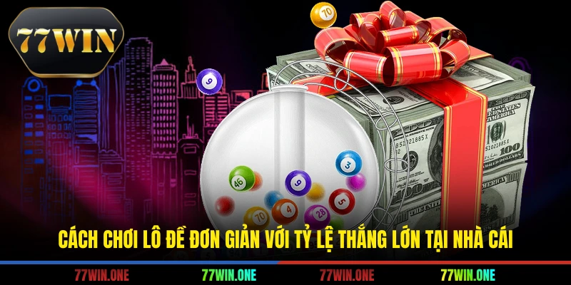 Cách chơi lô đề đơn giản với tỷ lệ thắng lớn tại nhà cái