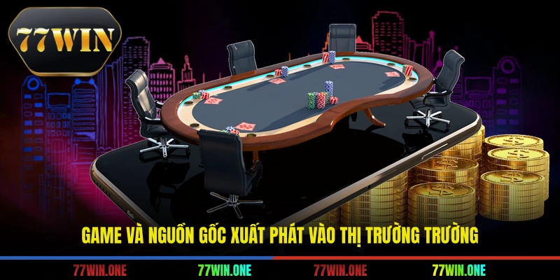 Game và nguồn gốc xuất phát vào thị trường trường