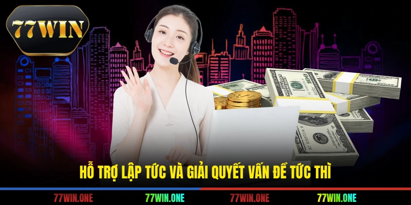 Hỗ trợ lập tức và giải quyết vấn đề tức thì
