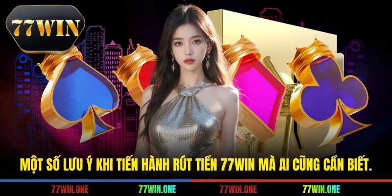 Một số lưu ý khi tiến hành rút tiền 77win mà ai cũng cần biết.