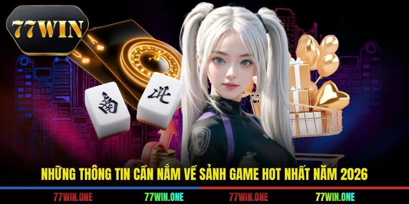 Những thông tin cần nắm về sảnh game hot nhất năm 2026