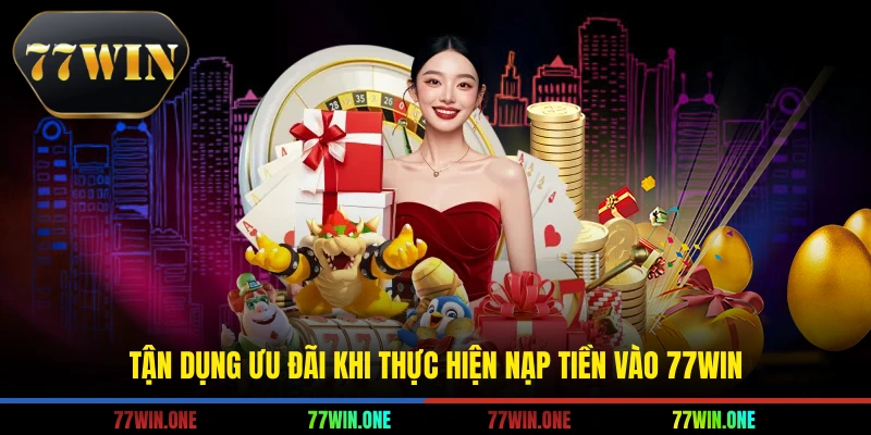 Tận dụng ưu đãi khi thực hiện nạp tiền vào 77win