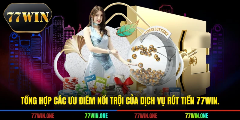 Tổng hợp các ưu điểm nổi trội của dịch vụ rút tiền 77win.